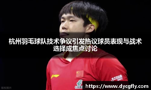 杭州羽毛球队技术争议引发热议球员表现与战术选择成焦点讨论