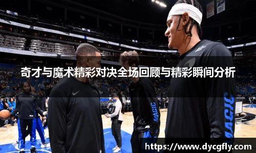 奇才与魔术精彩对决全场回顾与精彩瞬间分析